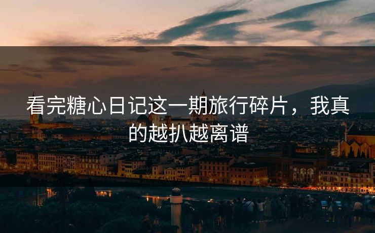 看完糖心日记这一期旅行碎片,我真的越扒越离谱 第1张 看完糖心日记这一期旅行碎片,我真的越扒越离谱 第1张