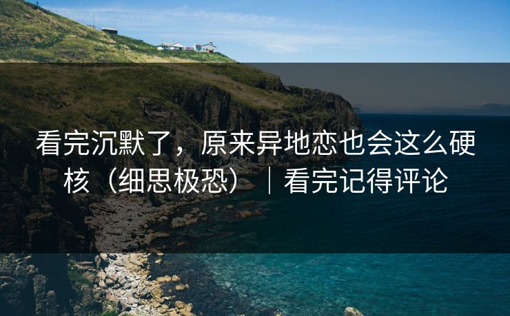 看完沉默了，原来异地恋也会这么硬核（细思极恐）｜看完记得评论  第1张