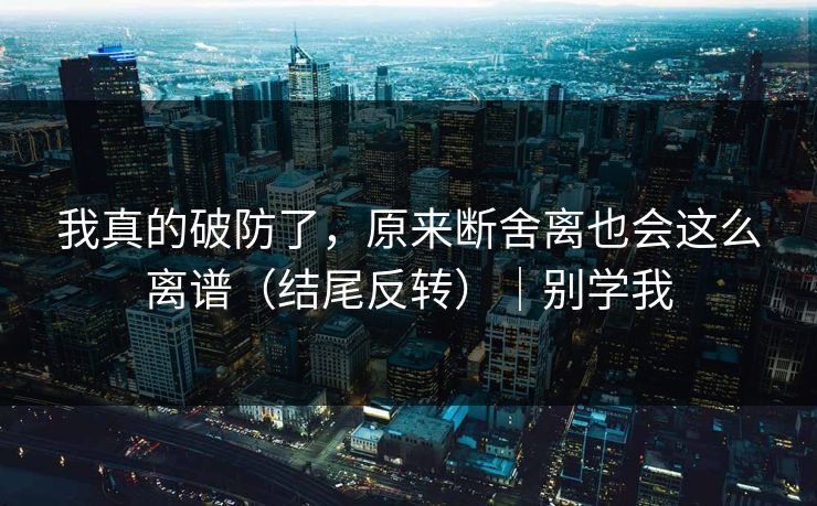 我真的破防了，原来断舍离也会这么离谱（结尾反转）｜别学我  第1张