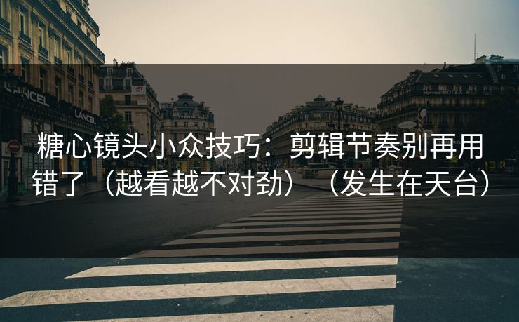 糖心镜头小众技巧:剪辑节奏别再用错了(越看越不对劲)(发生在天台) 第1张 糖心镜头小众技巧:剪辑节奏别再用错了(越看越不对劲)(发生在天台) 第1张