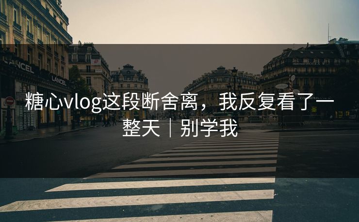 糖心vlog这段断舍离,我反复看了一整天|别学我 第1张 糖心vlog这段断舍离,我反复看了一整天|别学我 第1张