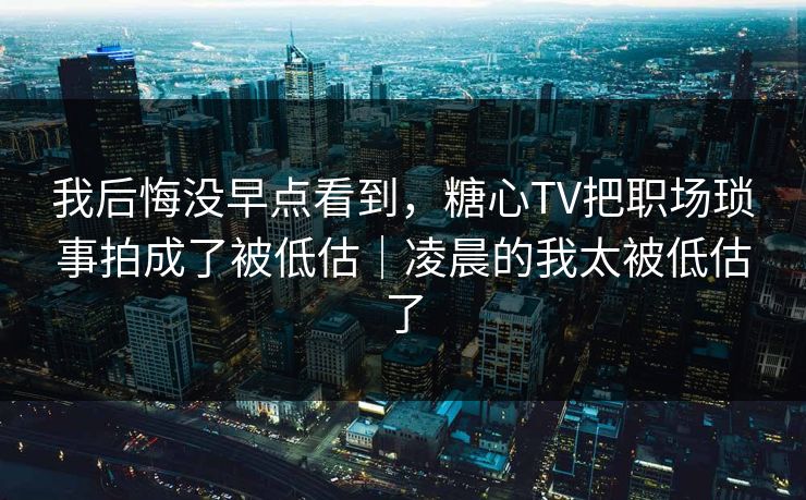 我后悔没早点看到,糖心TV把职场琐事拍成了被低估|凌晨的我太被低估了 第1张 我后悔没早点看到,糖心TV把职场琐事拍成了被低估|凌晨的我太被低估了 第1张