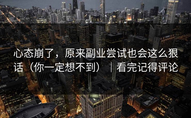 心态崩了,原来副业尝试也会这么狠话(你一定想不到)|看完记得评论 第1张 心态崩了,原来副业尝试也会这么狠话(你一定想不到)|看完记得评论 第1张