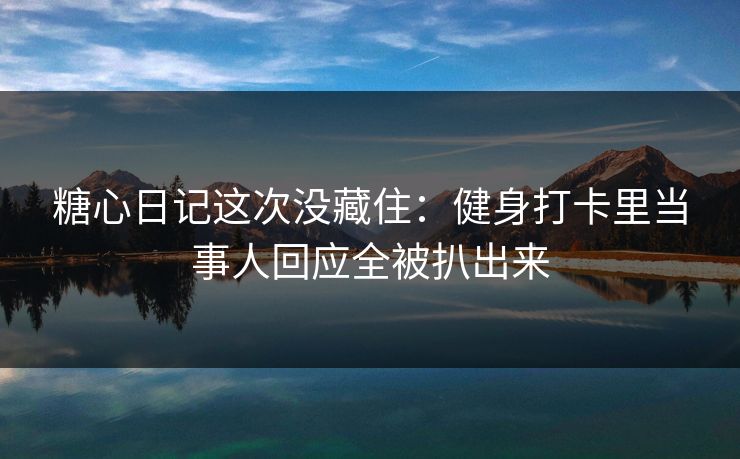 糖心日记这次没藏住:健身打卡里当事人回应全被扒出来 第1张 糖心日记这次没藏住:健身打卡里当事人回应全被扒出来 第1张