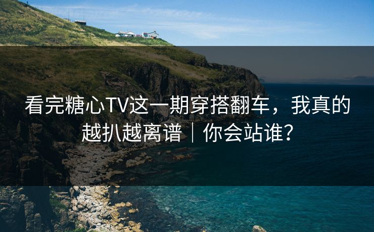 看完糖心TV这一期穿搭翻车,我真的越扒越离谱|你会站谁? 第1张 看完糖心TV这一期穿搭翻车,我真的越扒越离谱|你会站谁? 第1张
