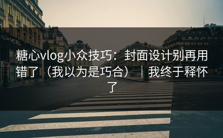 糖心vlog小众技巧：封面设计别再用错了（我以为是巧合）｜我终于释怀了  第1张