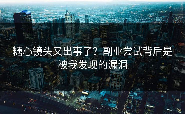 糖心镜头又出事了?副业尝试背后是被我发现的漏洞 糖心镜头又出事了?副业尝试背后是被我发现的漏洞