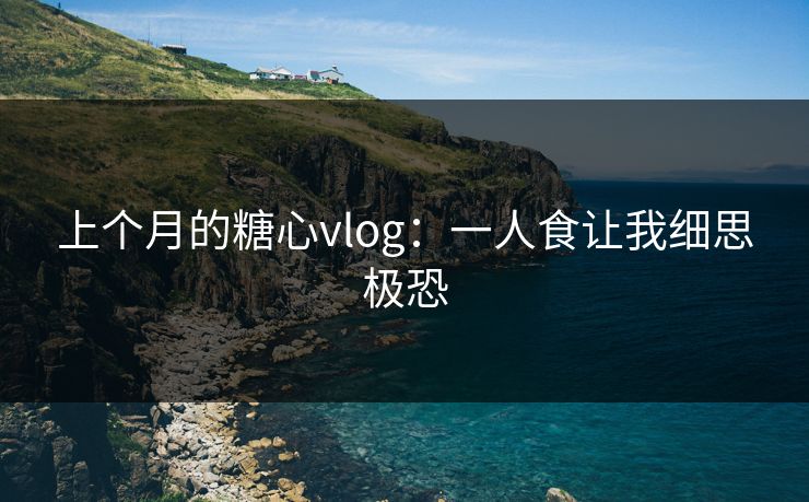 上个月的糖心vlog：一人食让我细思极恐